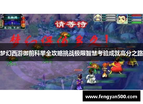 梦幻西游御前科举全攻略挑战极限智慧考验成就高分之路 梦幻西游御前科举全攻略挑战极限智慧考验成就高分之路