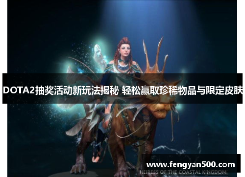 DOTA2抽奖活动新玩法揭秘 轻松赢取珍稀物品与限定皮肤 DOTA2抽奖活动新玩法揭秘 轻松赢取珍稀物品与限定皮肤