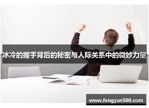 冰冷的握手背后的秘密与人际关系中的微妙力量 冰冷的握手背后的秘密与人际关系中的微妙力量